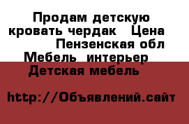 Продам детскую кровать-чердак › Цена ­ 18 000 - Пензенская обл. Мебель, интерьер » Детская мебель   